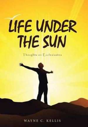 Life Under the Sun de Wayne C Kellis