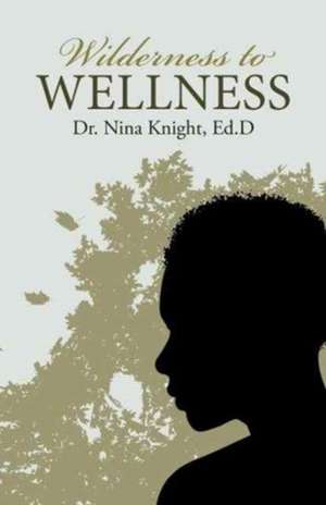 Wilderness to Wellness de Ed D. Dr Nina Knight