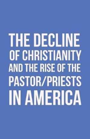 The Decline of Christianity and the Rise of the Pastor/Priests in America de John Morton