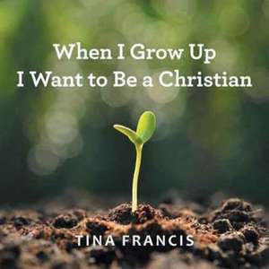 When I Grow Up I Want to Be a Christian de Tina Francis