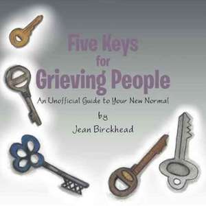 Five Keys for Grieving People: An Unofficial Guide to Your New Normal de Jean Birckhead