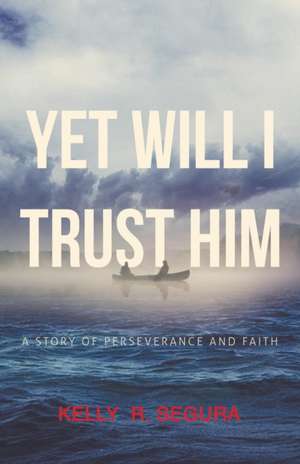 Yet Will I Trust Him de Kelly R. Segura