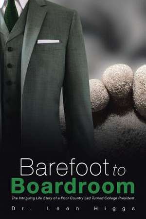 Barefoot to Boardroom: The Intriguing Life Story of a Poor Country Lad Turned College President de Leon Higgs