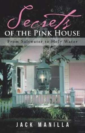 Secrets of the Pink House: From Saltwater to Holy Water de Jack Manilla