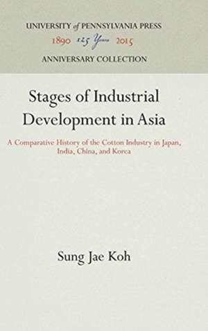 Stages of Industrial Development in Asia – A Comparative History of the Cotton Industry in Japan, India, China, and Korea de Sung Jae Koh