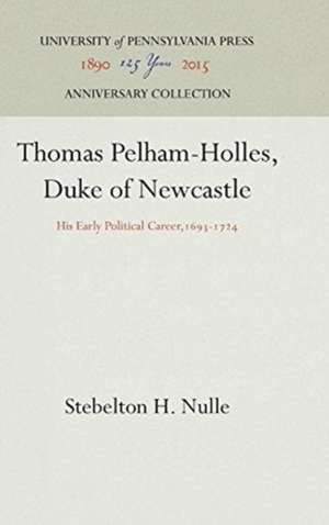 Thomas Pelham–Holles, Duke of Newcastle – His Early Political Career,1693–1724 de Stebelton H. Nulle