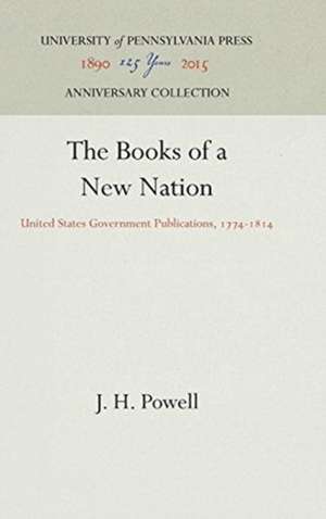 The Books of a New Nation – United States Government Publications, 1774–1814 de J. H. Powell