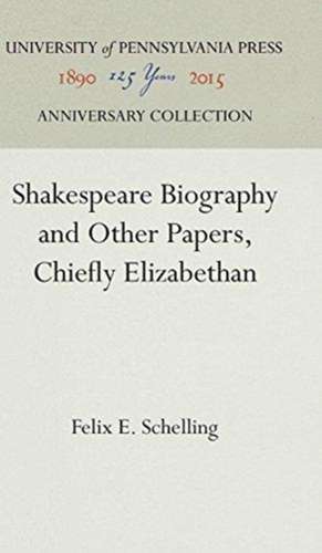 Shakespeare Biography and Other Papers, Chiefly Elizabethan de Felix E. Schelling