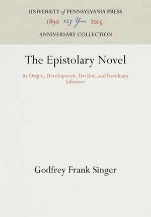 The Epistolary Novel – Its Origin, Development, Decline, and Residuary Influence de Godfrey Frank Singer