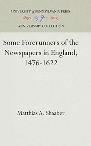 Some Forerunners of the Newspapers in England, 1476–1622 de Matthias A. Shaaber