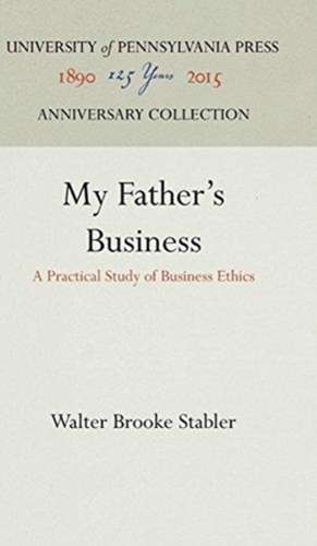 My Father`s Business – A Practical Study of Business Ethics de Walter Brooke Stabler