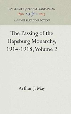 The Passing of the Hapsburg Monarchy, 1914–1918, Volume 2 de Arthur J. May