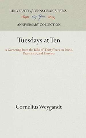 Tuesdays at Ten – A Garnering from the Talks of Thirty Years on Poets, Dramatists, and Essayists de Cornelius Weygandt