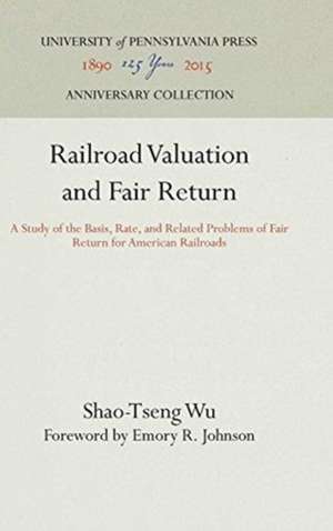 Railroad Valuation and Fair Return – A Study of the Basis, Rate, and Related Problems of Fair Return for American Railroads de Shao–tseng Wu