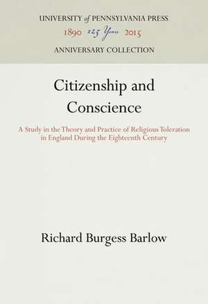 Citizenship and Conscience – A Study in the Theory and Practice of Religious Toleration in England During the Eighteenth Century de Richard Burgess Barlow