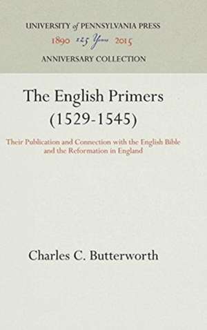 The English Primers (1529–1545) – Their Publication and Connection with the English Bible and the Reformation in England de Charles C. Butterworth