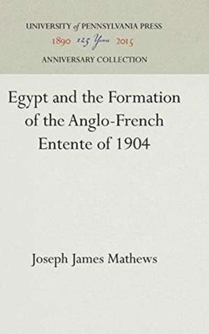 Egypt and the Formation of the Anglo–French Entente of 1904 de Joseph James Mathews