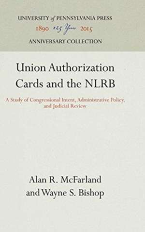 Union Authorization Cards and the NLRB – A Study of Congressional Intent, Administrative Policy, and Judicial Review de Alan R. Mcfarland