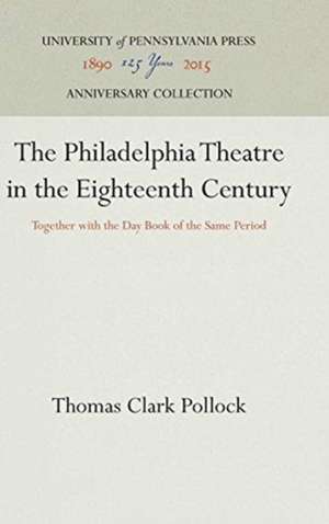 The Philadelphia Theatre in the Eighteenth Centu – Together with the Day Book of the Same Period de Thomas Clark Pollock