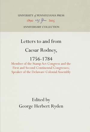 Letters to and from Caesar Rodney, 1756–1784 – Member of the Stamp Act Congress and the First and Second Continental Congresses; Speaker of the de George Herbert Ryden