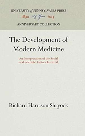 The Development of Modern Medicine – An Interpretation of the Social and Scientific Factors Involved de Richard Harriso Shryock