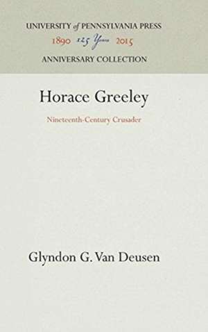 Horace Greeley – Nineteenth–Century Crusader de Glyndon G. Van Deusen