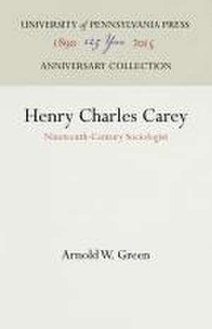 Henry Charles Carey – Nineteenth–Century Sociologist de Arnold W. Green