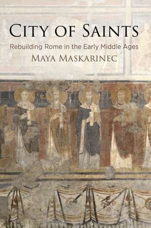 City of Saints – Rebuilding Rome in the Early Middle Ages de Maya Maskarinec