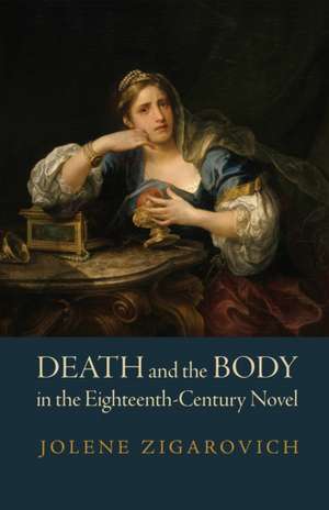 Death and the Body in the Eighteenth–Century Novel de Jolene Zigarovich