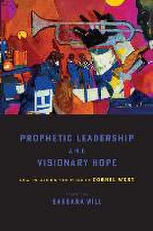 Prophetic Leadership and Visionary Hope – New Essays on the Work of Cornel West de Barbara Will