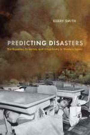 Predicting Disasters – Earthquakes, Scientists, and Uncertainty in Modern Japan de Kerry Smith