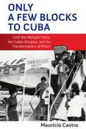 Only a Few Blocks to Cuba – Cold War Refugee Policy, the Cuban Diaspora, and the Transformations of Miami de Mauricio Fernan Castro