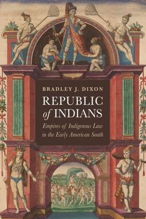 Republic of Indians – Empires of Indigenous Law in the Early American South de Bradley J. Dixon