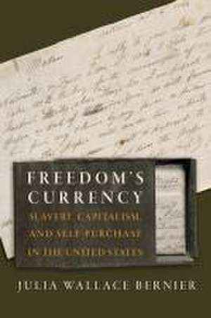 Freedom`s Currency – Slavery, Capitalism, and Self–Purchase in the United States de Julia Wallace Bernier