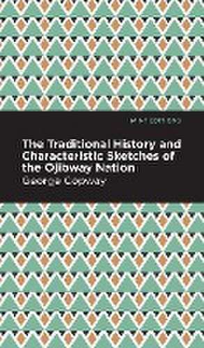 The Traditional History and Characteristic Sketches of the Ojibway Nation de George Copway