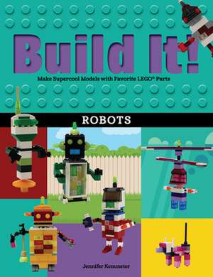 Build It! Robots: Make Supercool Models with Your Favorite Lego(r) Parts de Jennifer Kemmeter