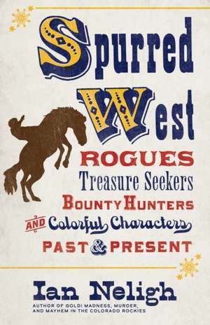 Spurred West: Rogues, Treasure Seekers, Bounty Hunters, and Colorful Characters Past and Present de Ian Neligh