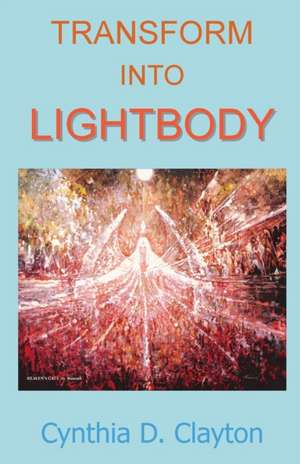 Transform Into Lightbody de Cynthia D Clayton