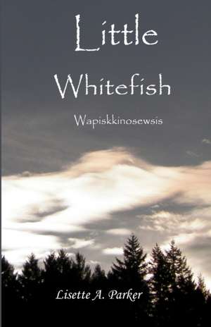 Little Whitefish: Wapiskkinosewsis de Lisette A. Parker