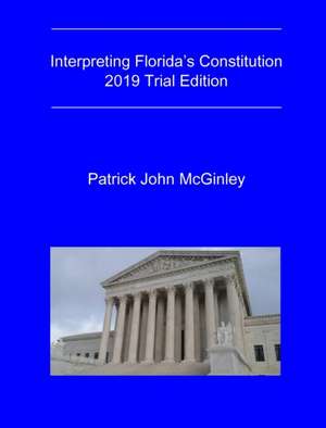 Interpreting Florida's Constitution, 2019 Trial Edition de Patrick John McGinley