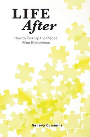 Life After: How to Pick Up the Pieces After Brokenness de Geneva Cummins