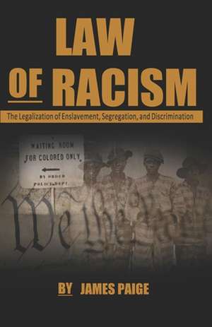 Law of Racism: The Legalization of Enslavement, Segregation, and Discrimination de James Paige