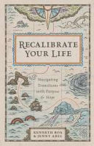 Recalibrate Your Life – Navigating Transitions with Purpose and Hope de Kenneth Boa