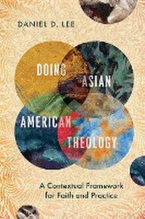 Doing Asian American Theology – A Contextual Framework for Faith and Practice de Daniel D. Lee