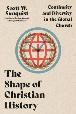 The Shape of Christian History – Continuity and Diversity in the Global Church de Scott W. Sunquist