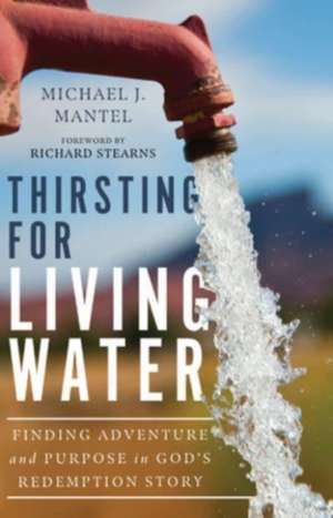 Thirsting for Living Water – Finding Adventure and Purpose in God`s Redemption Story de Michael J. Mantel