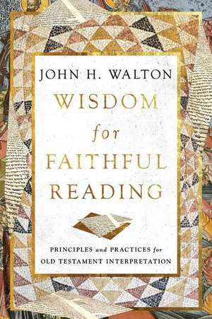 Wisdom for Faithful Reading – Principles and Practices for Old Testament Interpretation de John H. Walton