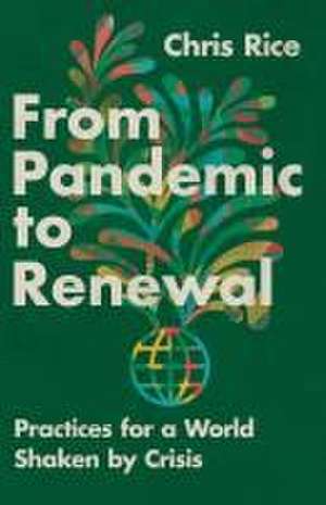 From Pandemic to Renewal – Practices for a World Shaken by Crisis de Chris Rice