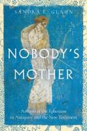 Nobody`s Mother – Artemis of the Ephesians in Antiquity and the New Testament de Sandra L. Glahn