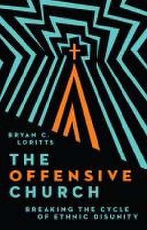 The Offensive Church – Breaking the Cycle of Ethnic Disunity de Bryan C. Loritts